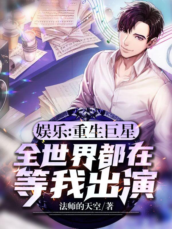 娱乐：重生巨星，全世界都在等我出演最新章节，娱乐：重生巨星，全世界都在等我出演免费阅读