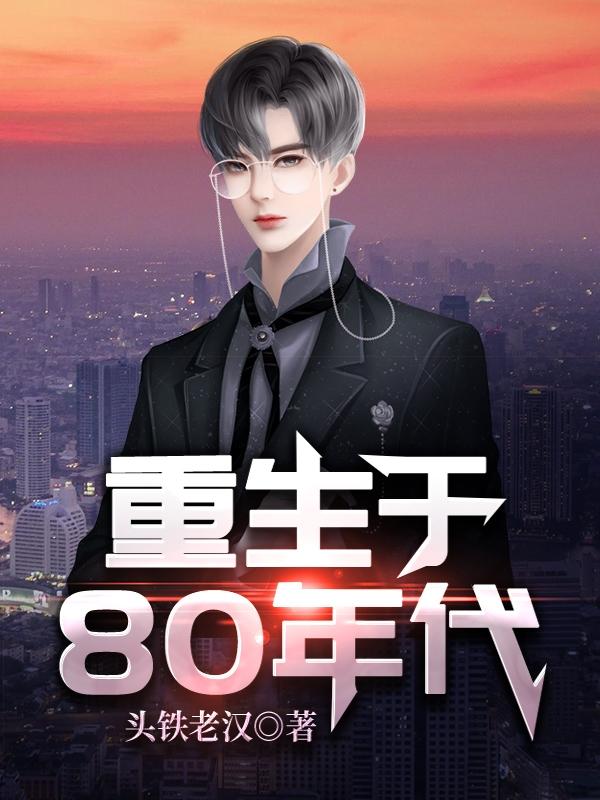 头铁老汉小说《重返八零：我亲手书写风云人生》在线阅读