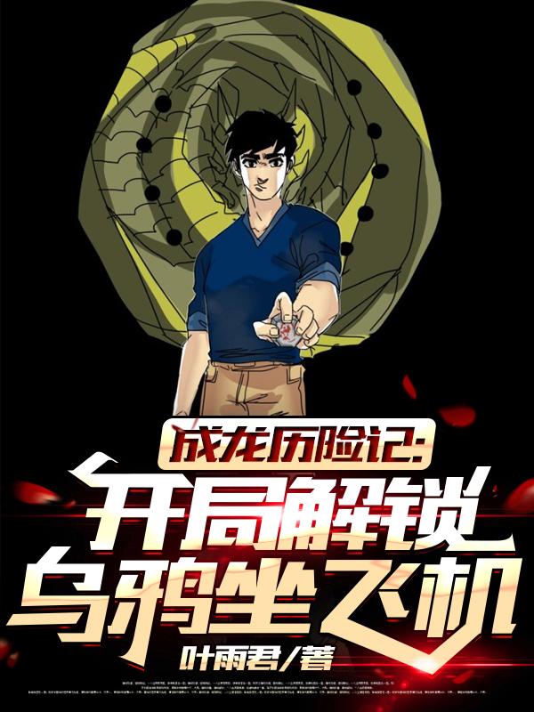 成龙历险记：开局解锁乌鸦坐飞机龙叔特鲁宋扬小说在线章节目录阅读最新章节-书格格