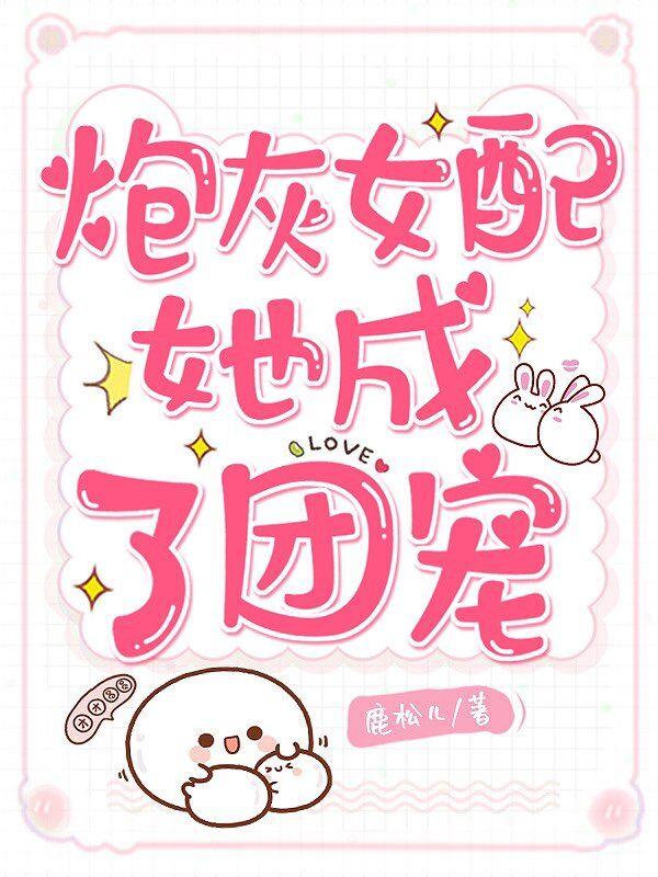 小说《炮灰女配她成了团宠》在线全文阅读-优文网