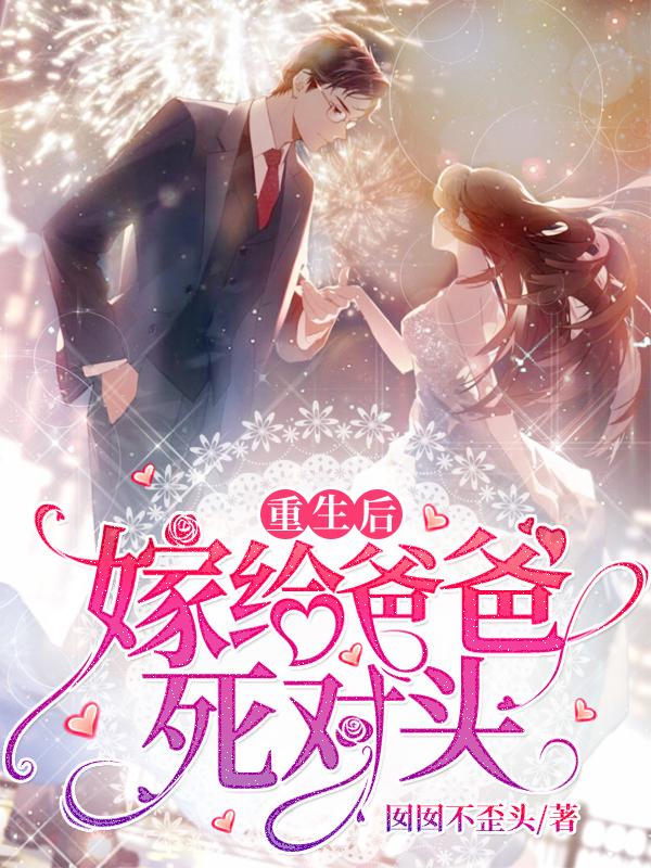 完整版《重生后嫁给爸爸死对头》txt下载