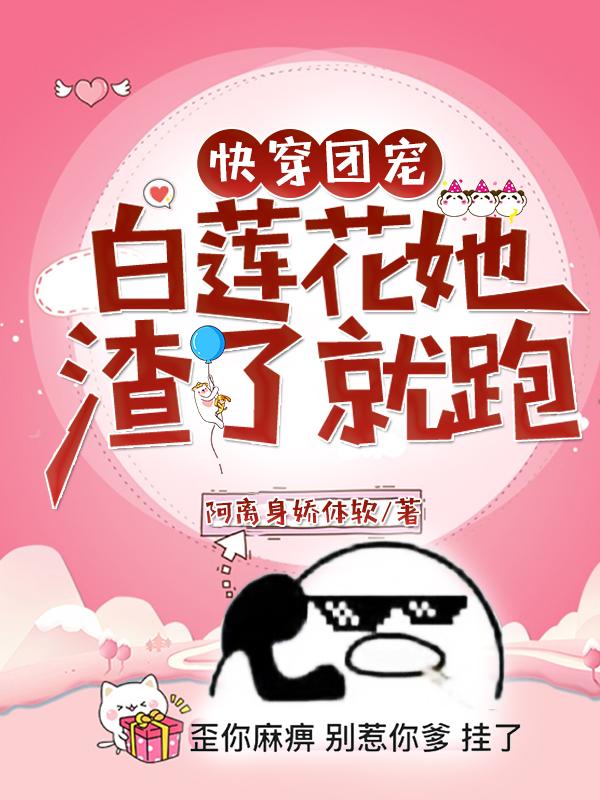 《快穿团宠：白莲花她渣了就跑》小说全文在线试读，《快穿团宠：白莲花她渣了就跑》最新章节目录