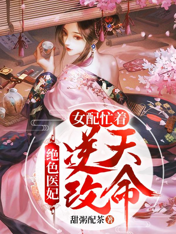 小说《绝色医妃：女配忙着逆天改命》全文免费阅读