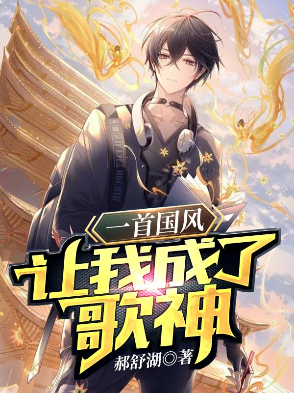 一首国风，让我成了歌神小说，一首国风，让我成了歌神白朵王尘窦碧