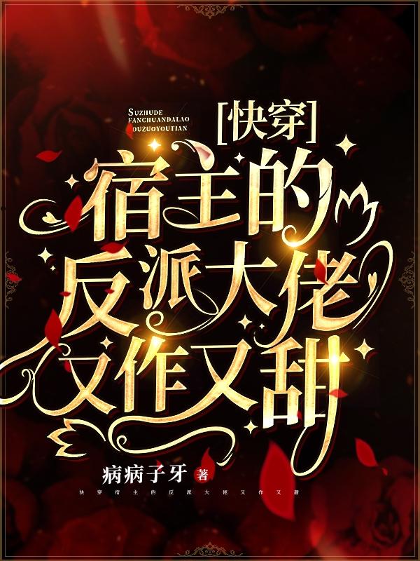 完整版《快穿：宿主的反派大佬又作又甜》章节目录在线阅读-经典文学