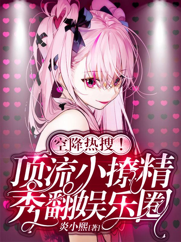 小说《空降热搜！顶流小撩精秀翻娱乐圈》在线全文阅读