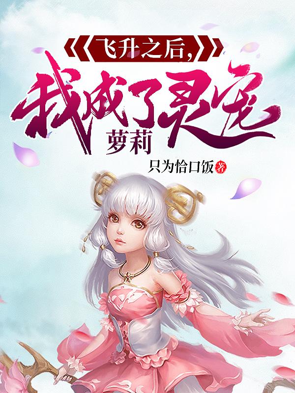 飞升之后,我成了萝莉灵宠