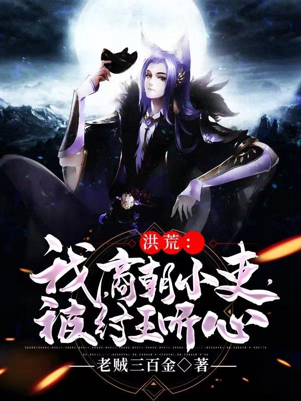 洪荒:我,商朝小吏,被纣王听心