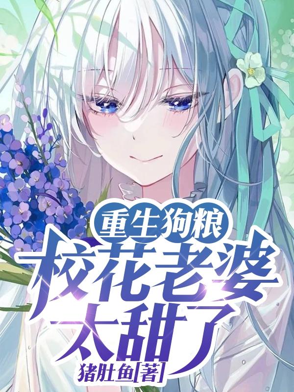 重生狗粮：校花老婆太甜了最新章节，重生狗粮：校花老婆太甜了免费阅读-美文小说