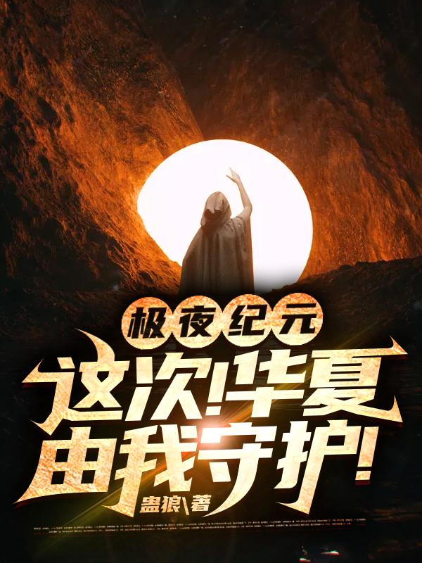 主人公叫于光教员的小说极夜纪元：这次！华夏由我守护！在线阅读全文