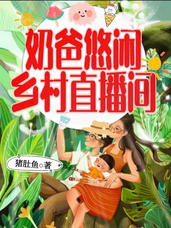 奶爸悠闲乡村直播间猪肚鱼，奶爸悠闲乡村直播间小说免费阅读