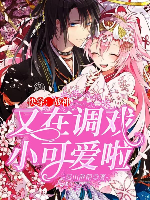 完整版《快穿：战神又在调戏小可爱啦》全文阅读