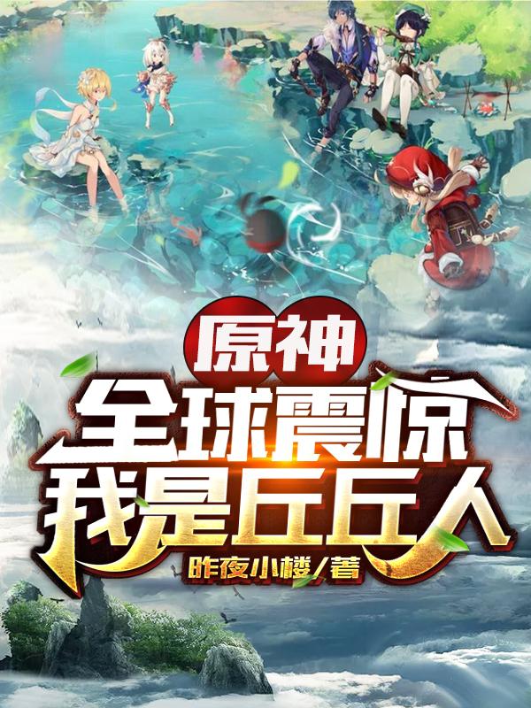 原神：全球震惊我是丘丘人最新章节，原神：全球震惊我是丘丘人免费阅读