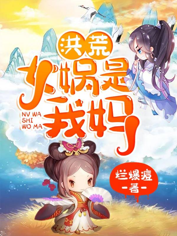洪荒：女娲是我妈鲲鹏帝俊叶凡小说大结局免费试读