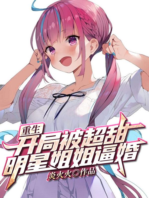 完整版《重生：开局被超甜明星姐姐逼婚》txt下载