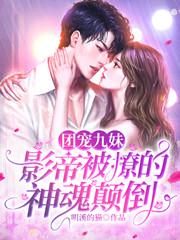 完整版《团宠九妹：影帝被撩的神魂颠倒》章节目录在线阅读