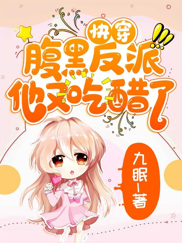 快穿：腹黑反派他又吃醋了导演角色小说在线章节目录阅读最新章节
