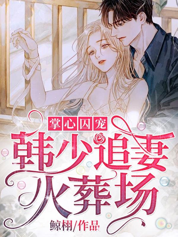 掌心囚宠:韩少追妻火葬场