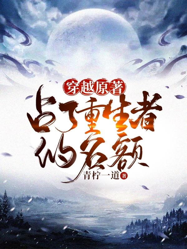 穿越原著，占了重生者的名额小说阅读，穿越原著，占了重生者的名额完整版