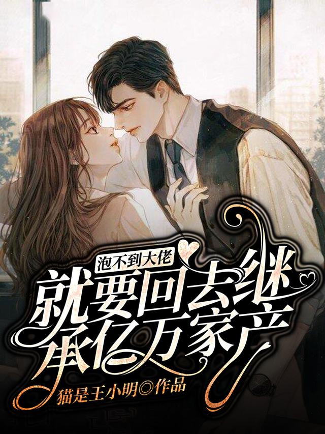 泡不到大佬就要回去继承亿万家产小说免费资源，泡不到大佬就要回去继承亿万家产在线阅读-够力荐小说推荐网