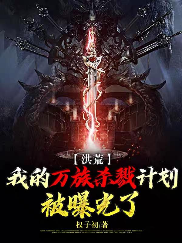 《洪荒：我的万族杀戮计划被曝光了》小说主角奢比尸帝俊句芒全文章节免费在线阅读