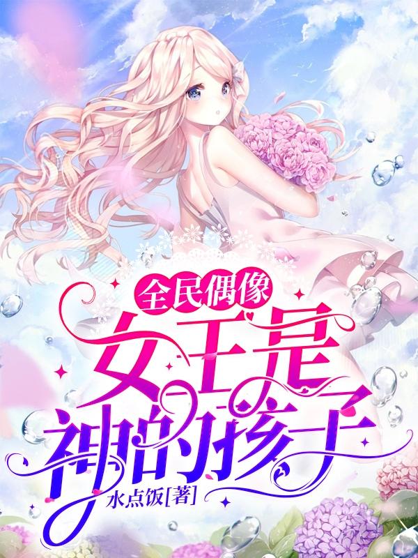 小说《全民偶像：女王是神的孩子》在线全文阅读