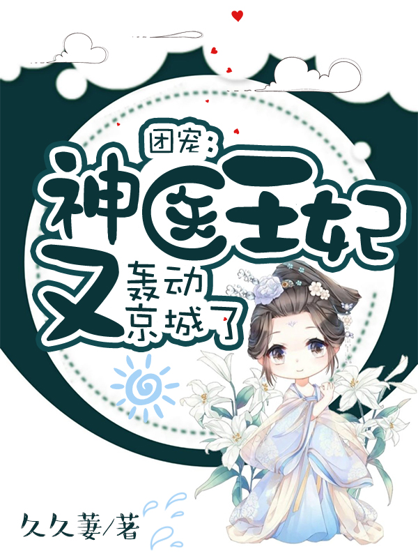 团宠：神医王妃又轰动京城了免费阅读，团宠：神医王妃又轰动京城了全文在线阅读