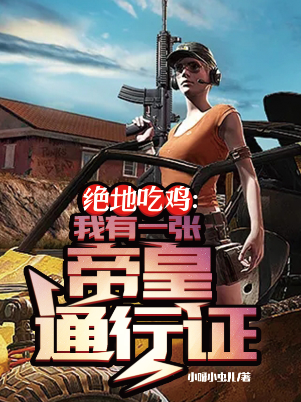 绝地吃鸡：我有一张帝皇通行证小说主角陈平纪清舒全文免费阅读