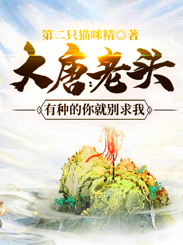 大唐：老头，有种的你就别求我小说，大唐：老头，有种的你就别求我最新章节