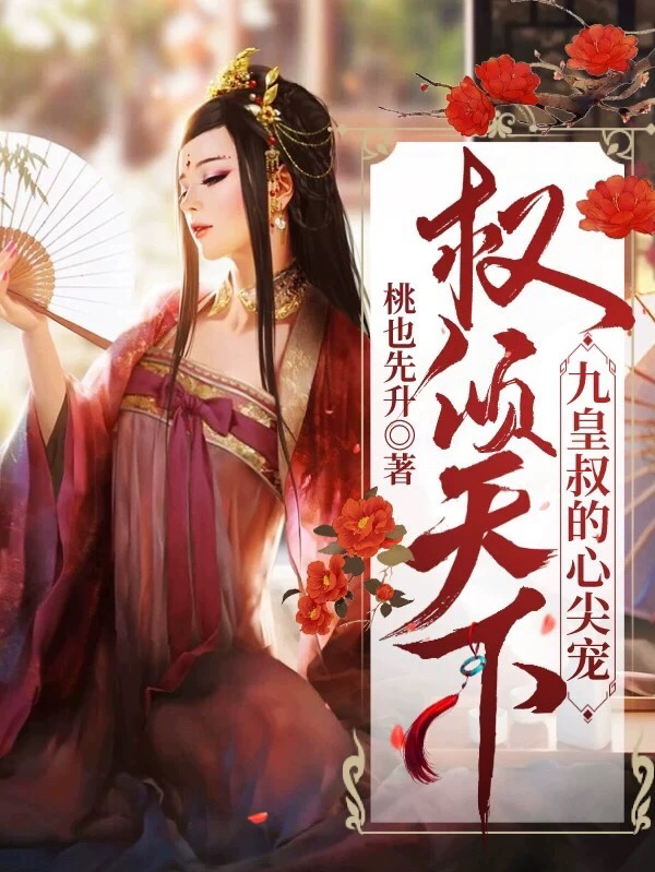 已完结小说《权倾天下：九皇叔的心尖宠》在线全文阅读
