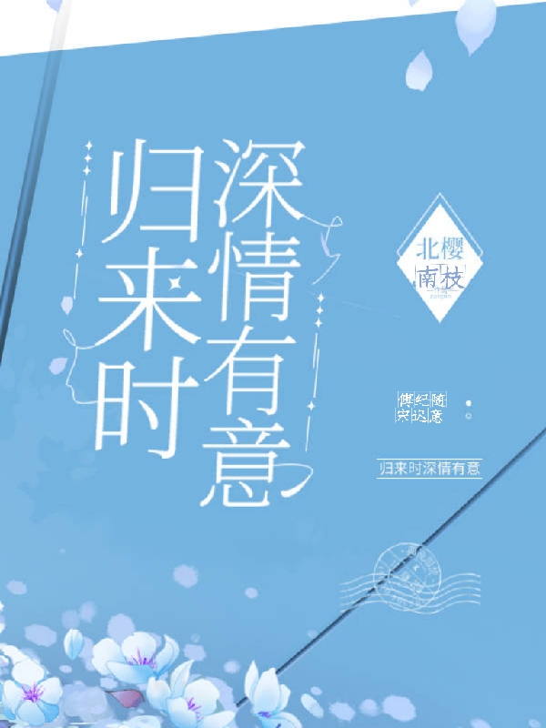 《归来时深情有意》小说全文在线试读，《归来时深情有意》最新章节目录