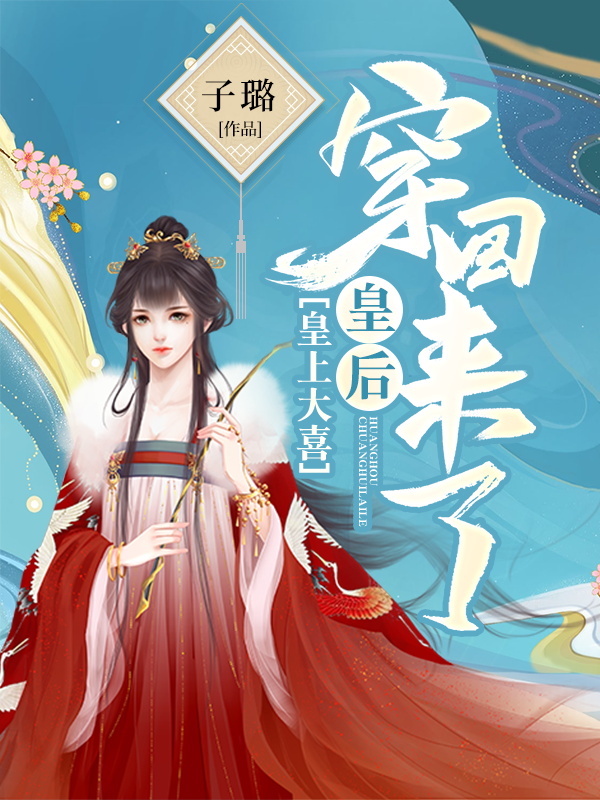 皇上大喜：皇后穿回来了免费阅读，皇上大喜：皇后穿回来了全文在线阅读