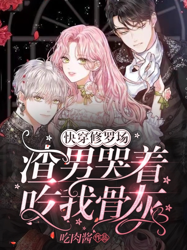 快穿修罗场：渣男哭着吃我骨灰小说，快穿修罗场：渣男哭着吃我骨灰全文在线阅读