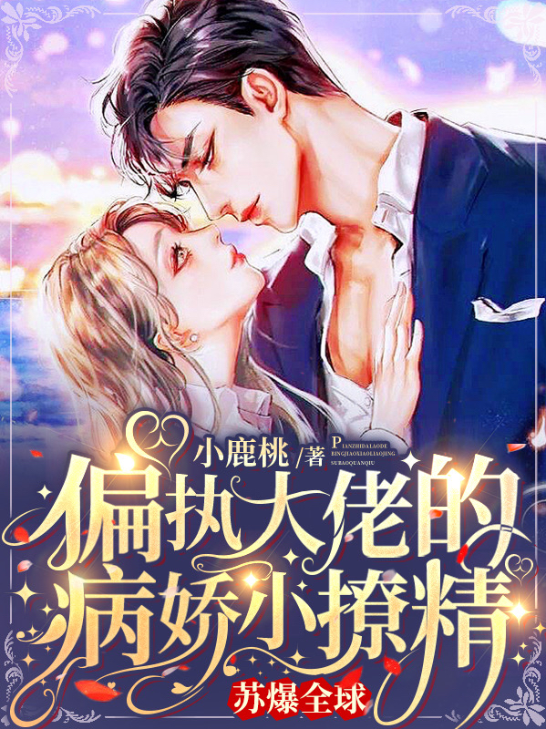 主角小鹿桃小说偏执大佬的病娇小撩精苏爆全球免费阅读