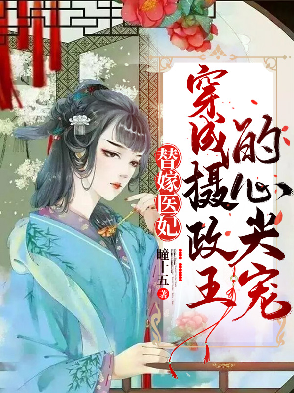 完整版《替嫁医妃：穿成摄政王的心尖宠》章节目录在线阅读