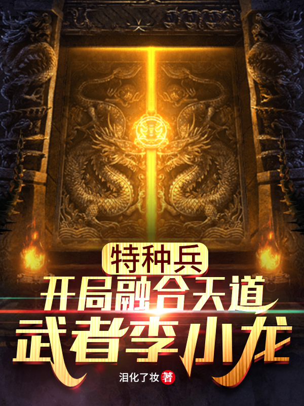 特种兵：开局融合天道武者李小龙最新章节，特种兵：开局融合天道武者李小龙免费阅读