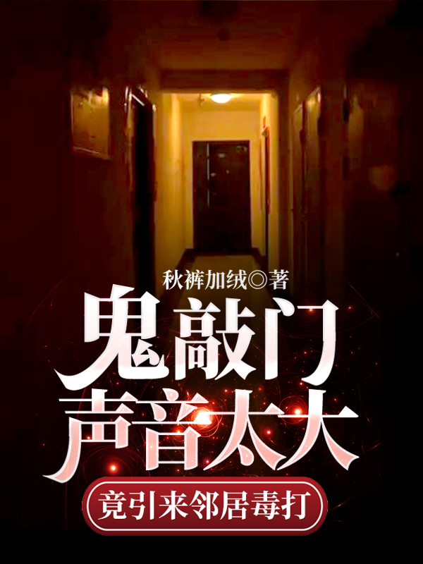 完整版《鬼敲门声音太大竟引来邻居毒打》全章节阅读-个性文学