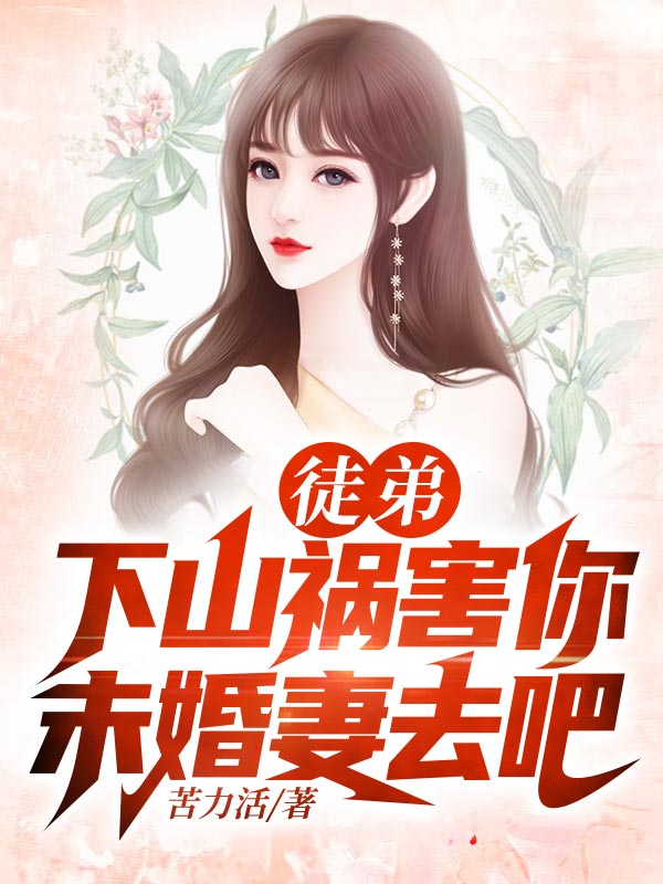 小说《徒弟，下山祸害你未婚妻去吧》在线全文阅读