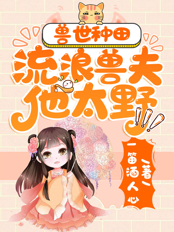 主角叫赵嘉霍克小说兽世种田：流浪兽夫他太野全文免费阅读