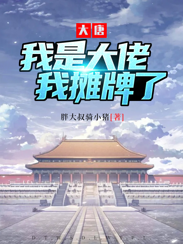 《大唐：我是大佬我摊牌了》小说主角胖大叔骑小猪全文章节免费在线阅读