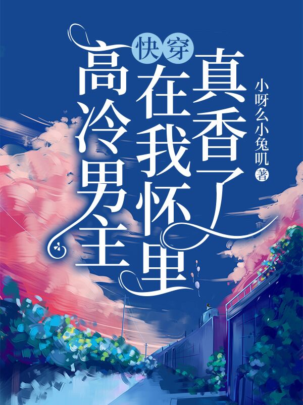 小说《快穿：高冷男主在我怀里真香了》全文阅读-个性文学