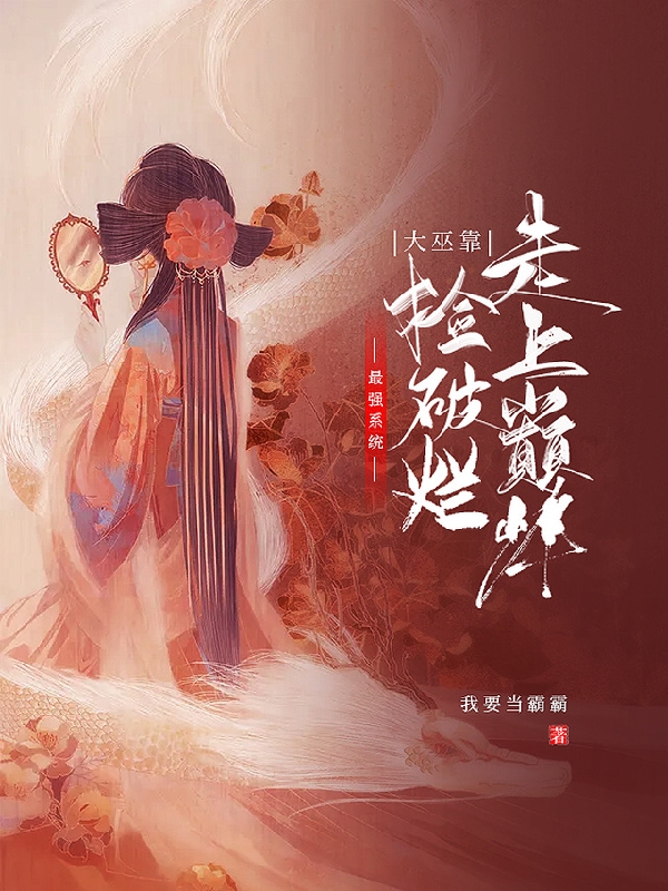 已完结小说《最强系统，大巫靠捡破烂走上巅峰》全章节在线阅读