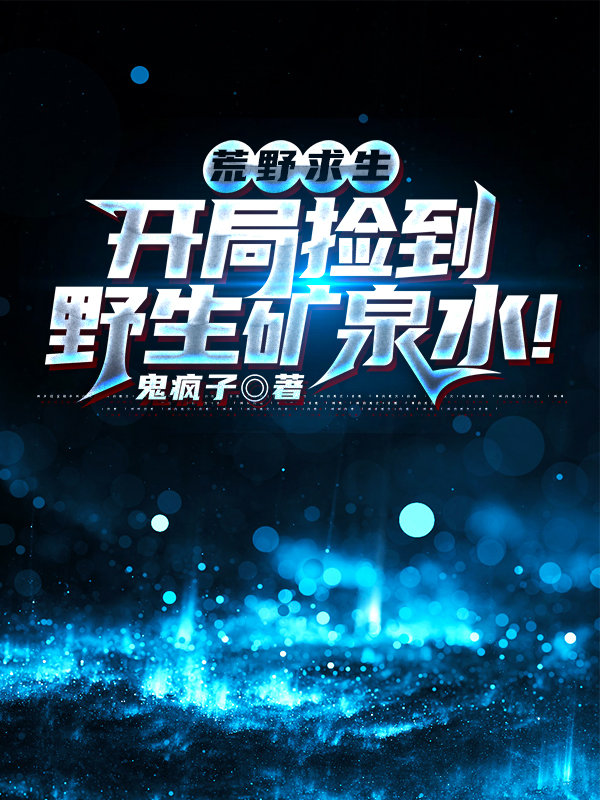 《荒野求生：开局捡到野生矿泉水！》全集免费在线阅读（林羽）
