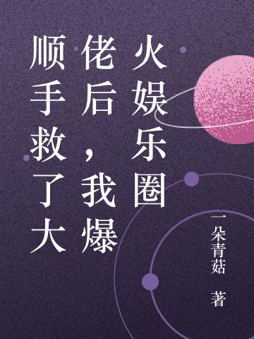 顺手救了大佬后,我爆火娱乐圈