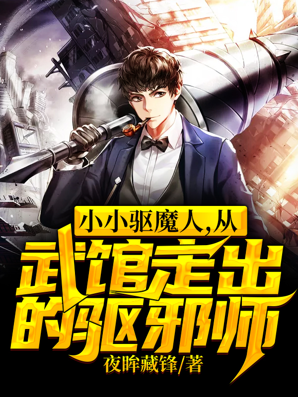完整版小小驱魔人，从武馆走出的驱邪师全章节阅读