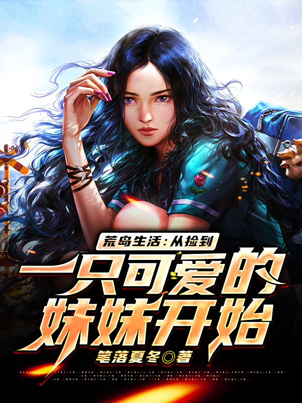 荒岛生活：从捡到一只可爱的妹妹开始笔落夏冬小说在线章节目录阅读最新章节