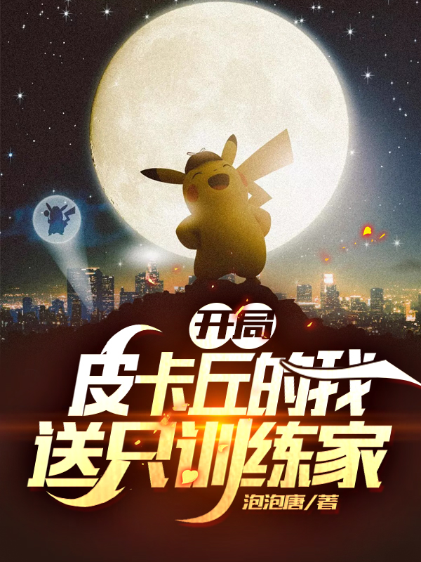 开局皮卡丘的我送只训练家全章节免费在线阅读，唐子丘皮卡丘完结版-优文网