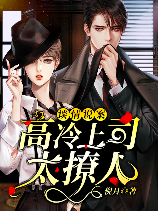 谈情说案：高冷上司太撩人最新章节，谈情说案：高冷上司太撩人全文在线阅读