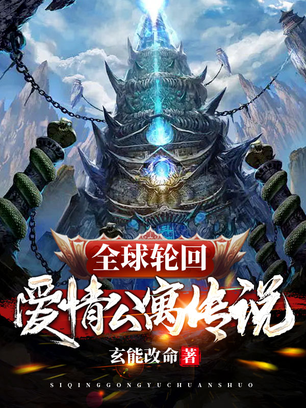 全球轮回：爱情公寓传说玄能改命，全球轮回：爱情公寓传说全文在线阅读