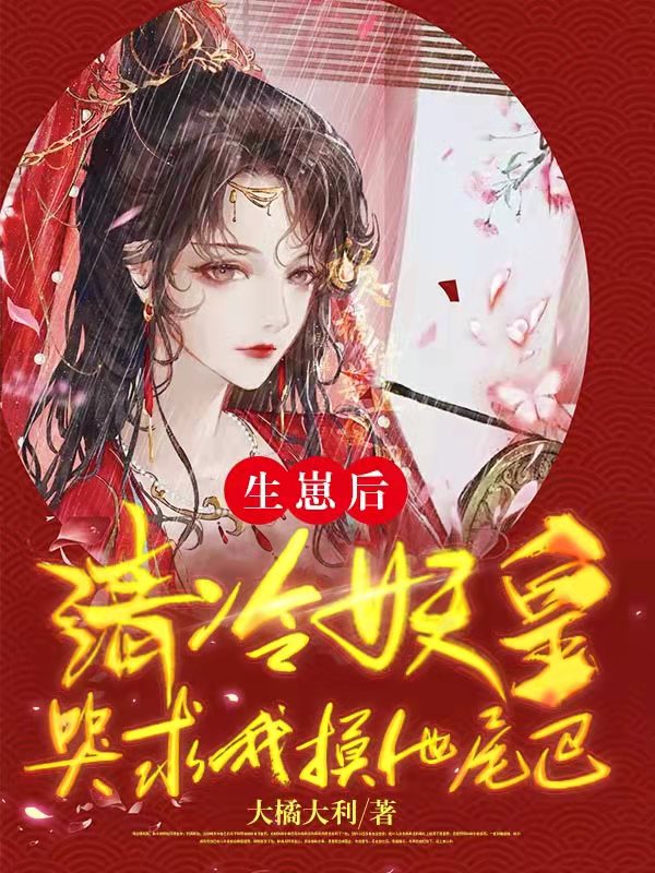 《生崽后，清冷妖皇哭求我摸他尾巴》小说章节列表免费试读，楚裙帝臣小说在线阅读